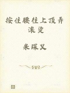按住腰往上顶弄 滚烫